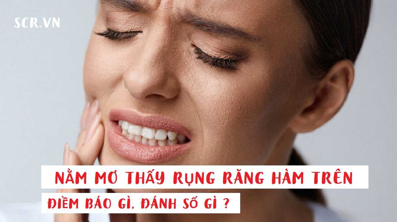 Nằm mơ thấy rụng răng hàm trên Điều gì đang chờ đợi bạn?